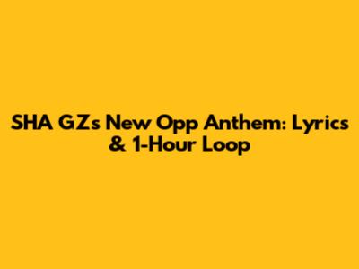 SHA GZ's New Opp Anthem: Lyrics & 1-Hour Loop