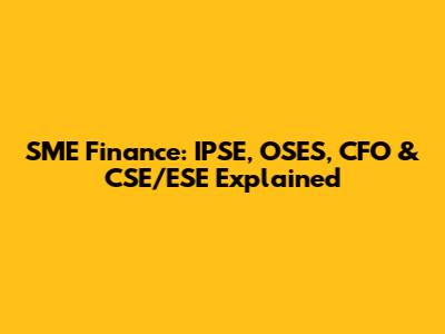 SME Finance: IPSE, OSES, CFO & CSE/ESE Explained
