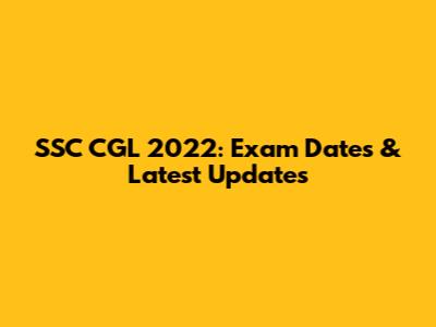 SSC CGL 2022: Exam Dates & Latest Updates