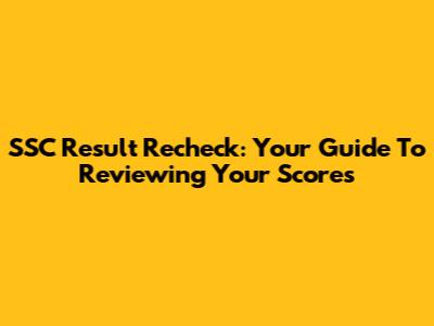 SSC Result Recheck: Your Guide To Reviewing Your Scores