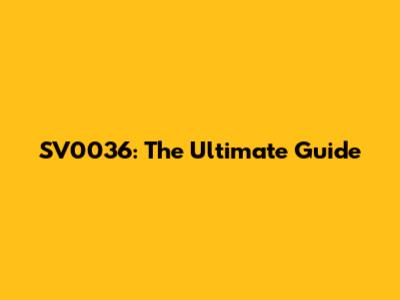 SV0036: The Ultimate Guide