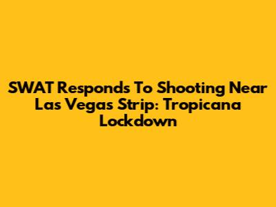 SWAT Responds To Shooting Near Las Vegas Strip: Tropicana Lockdown