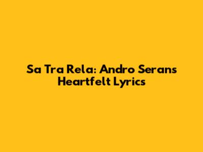 Sa Tra Rela: Andro Seran's Heartfelt Lyrics
