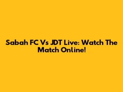 Sabah FC Vs JDT Live: Watch The Match Online!
