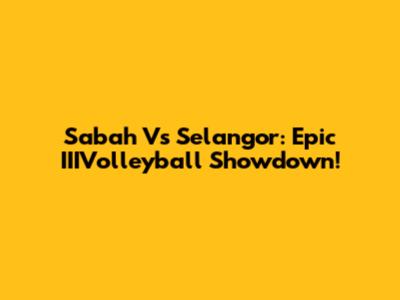 Sabah Vs Selangor: Epic IIIVolleyball Showdown!