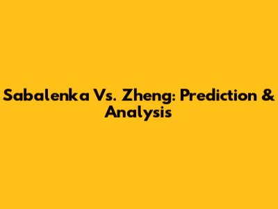 Sabalenka Vs. Zheng: Prediction & Analysis