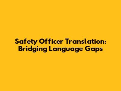 Safety Officer Translation: Bridging Language Gaps