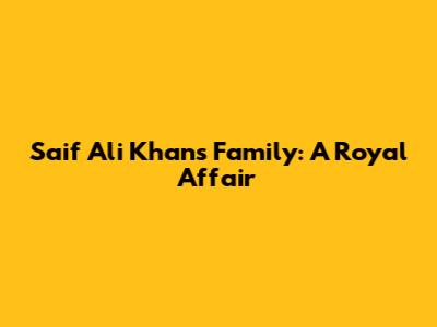 Saif Ali Khan's Family: A Royal Affair