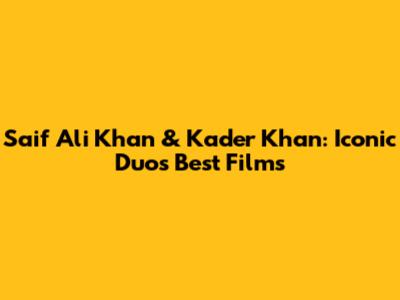 Saif Ali Khan & Kader Khan: Iconic Duo's Best Films