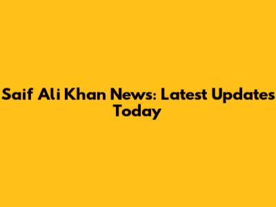 Saif Ali Khan News: Latest Updates Today