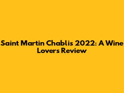Saint Martin Chablis 2022: A Wine Lover's Review