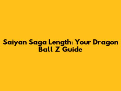 Saiyan Saga Length: Your Dragon Ball Z Guide