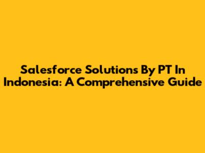 Salesforce Solutions By PT In Indonesia: A Comprehensive Guide