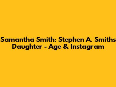 Samantha Smith: Stephen A. Smith's Daughter - Age & Instagram