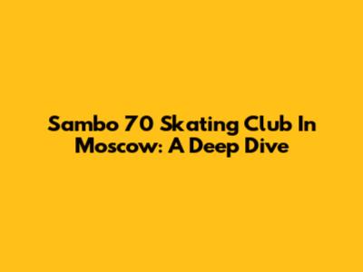 Sambo 70 Skating Club In Moscow: A Deep Dive