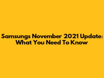 Samsung's November 2021 Update: What You Need To Know