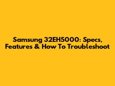 Samsung 32EH5000: Specs, Features & How To Troubleshoot