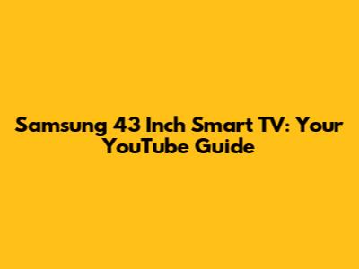 Samsung 43 Inch Smart TV: Your YouTube Guide