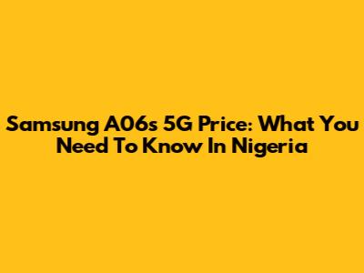 Samsung A06s 5G Price: What You Need To Know In Nigeria