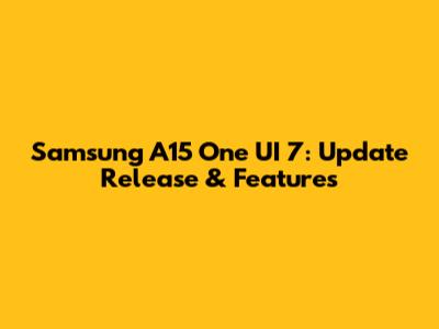 Samsung A15 One UI 7: Update Release & Features
