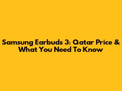 Samsung Earbuds 3: Qatar Price & What You Need To Know