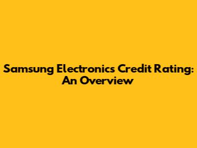 Samsung Electronics Credit Rating: An Overview