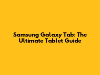 Samsung Galaxy Tab: The Ultimate Tablet Guide