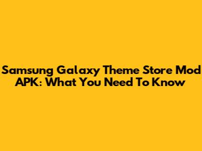 Samsung Galaxy Theme Store Mod APK: What You Need To Know