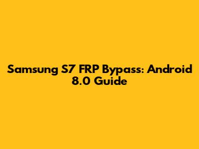 Samsung S7 FRP Bypass: Android 8.0 Guide