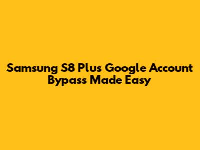 Samsung S8 Plus Google Account Bypass Made Easy
