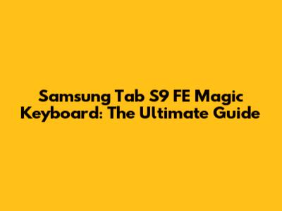 Samsung Tab S9 FE Magic Keyboard: The Ultimate Guide
