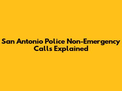 San Antonio Police Non-Emergency Calls Explained