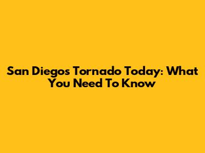 San Diego's Tornado Today: What You Need To Know