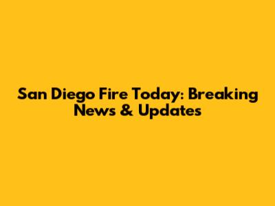San Diego Fire Today: Breaking News & Updates