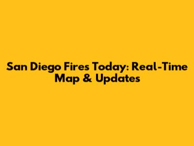 San Diego Fires Today: Real-Time Map & Updates