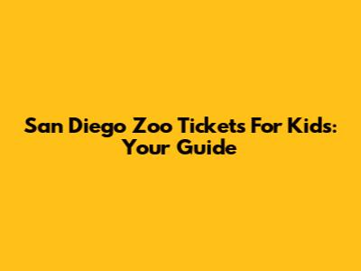 San Diego Zoo Tickets For Kids: Your Guide