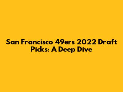 San Francisco 49ers 2022 Draft Picks: A Deep Dive