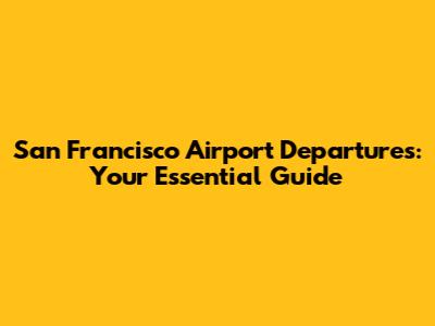 San Francisco Airport Departures: Your Essential Guide
