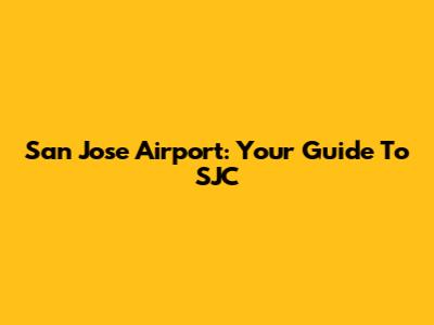 San Jose Airport: Your Guide To SJC