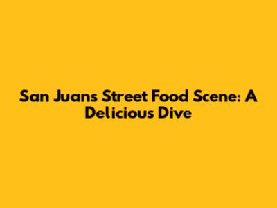 San Juan's Street Food Scene: A Delicious Dive