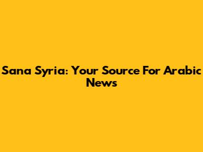 Sana Syria: Your Source For Arabic News