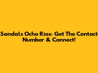Sandals Ocho Rios: Get The Contact Number & Connect!