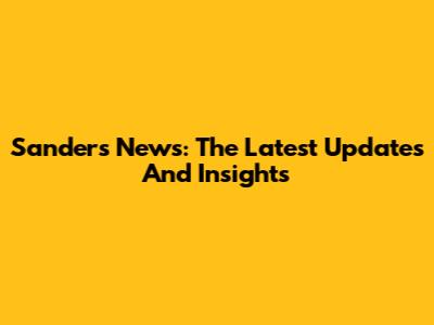 Sanders News: The Latest Updates And Insights