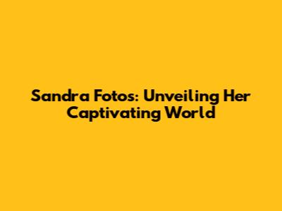Sandra Fotos: Unveiling Her Captivating World