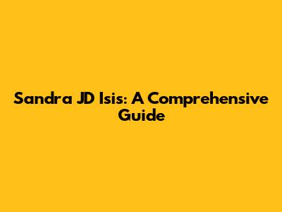 Sandra JD Isis: A Comprehensive Guide