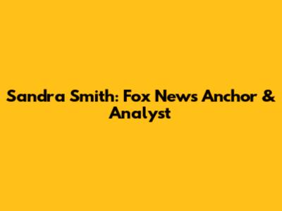 Sandra Smith: Fox News Anchor & Analyst