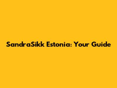 SandraSikk Estonia: Your Guide