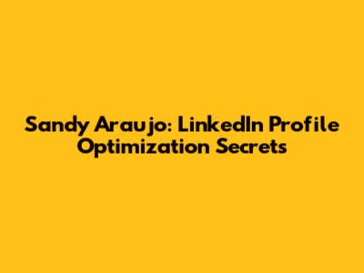 Sandy Araujo: LinkedIn Profile Optimization Secrets