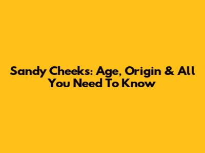 Sandy Cheeks: Age, Origin & All You Need To Know