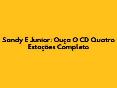 Sandy E Junior: Ouça O CD "Quatro Estações" Completo